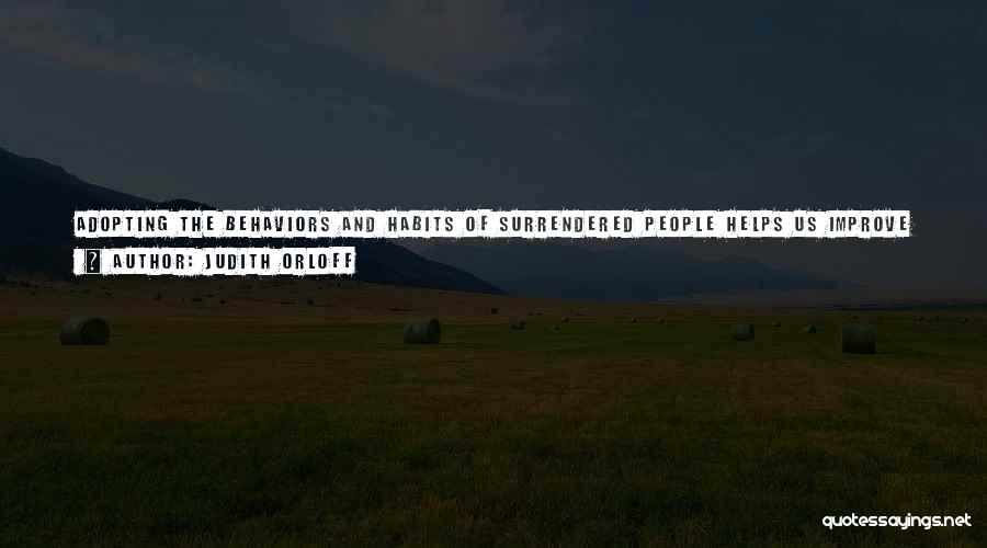 Judith Orloff Quotes: Adopting The Behaviors And Habits Of Surrendered People Helps Us Improve Our Relationships, Feel Love And Gratitude, Get Healthier, Give