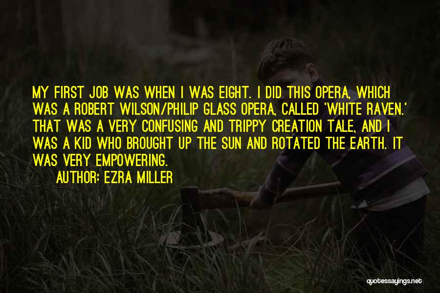 Ezra Miller Quotes: My First Job Was When I Was Eight. I Did This Opera, Which Was A Robert Wilson/philip Glass Opera, Called