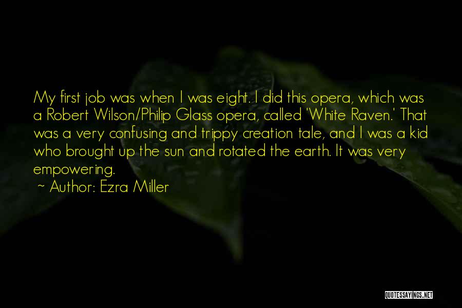 Ezra Miller Quotes: My First Job Was When I Was Eight. I Did This Opera, Which Was A Robert Wilson/philip Glass Opera, Called