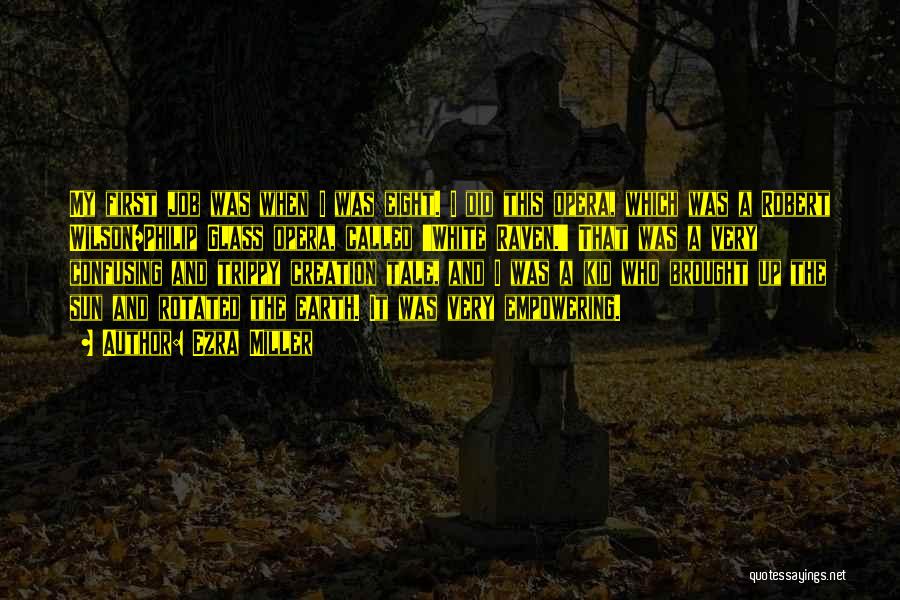 Ezra Miller Quotes: My First Job Was When I Was Eight. I Did This Opera, Which Was A Robert Wilson/philip Glass Opera, Called