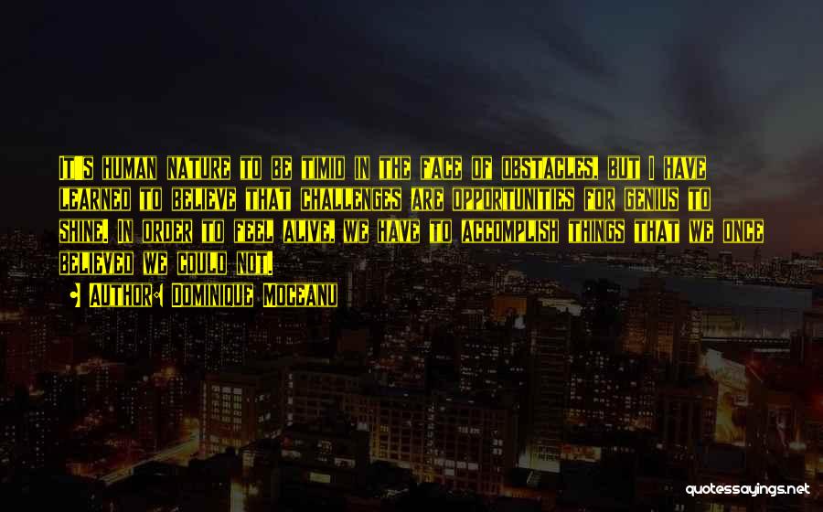 Dominique Moceanu Quotes: It's Human Nature To Be Timid In The Face Of Obstacles, But I Have Learned To Believe That Challenges Are