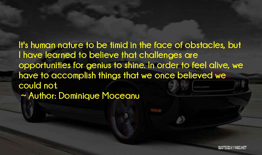 Dominique Moceanu Quotes: It's Human Nature To Be Timid In The Face Of Obstacles, But I Have Learned To Believe That Challenges Are