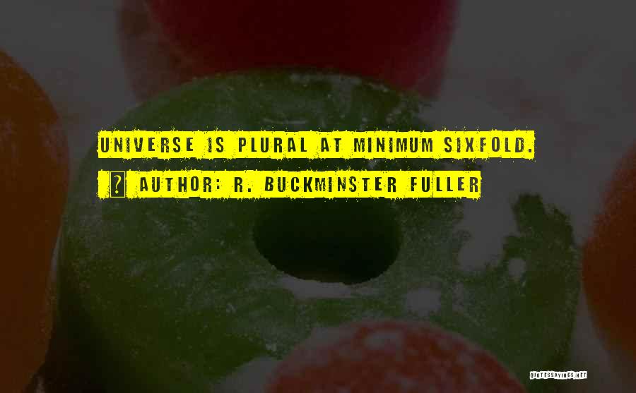 R. Buckminster Fuller Quotes: Universe Is Plural At Minimum Sixfold.