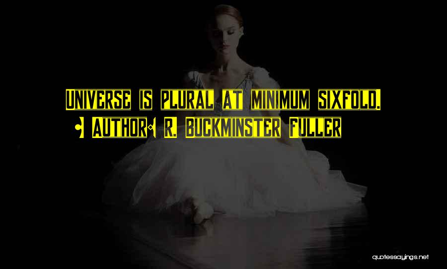 R. Buckminster Fuller Quotes: Universe Is Plural At Minimum Sixfold.