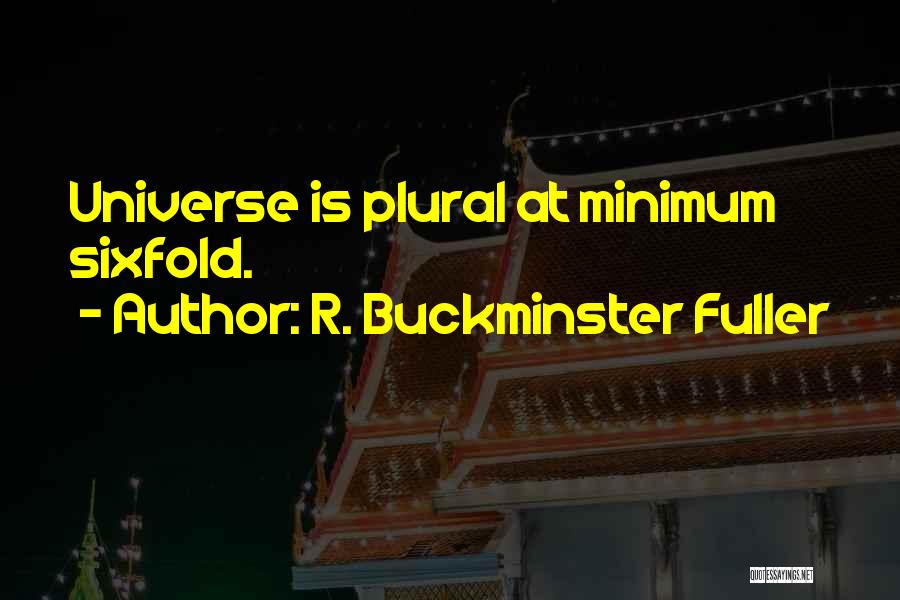 R. Buckminster Fuller Quotes: Universe Is Plural At Minimum Sixfold.