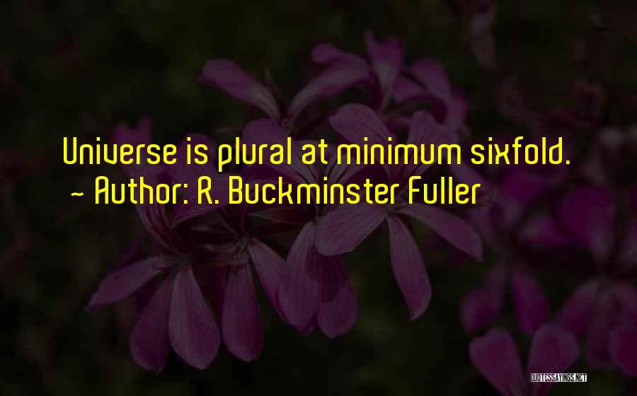 R. Buckminster Fuller Quotes: Universe Is Plural At Minimum Sixfold.