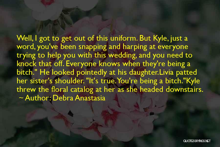 Debra Anastasia Quotes: Well, I Got To Get Out Of This Uniform. But Kyle, Just A Word, You've Been Snapping And Harping At