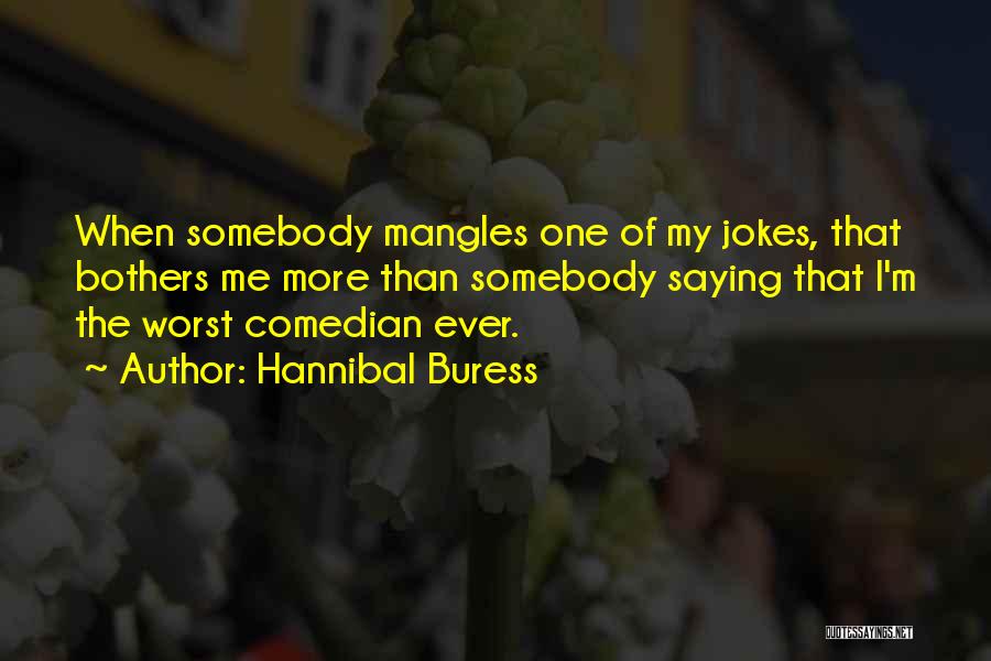 Hannibal Buress Quotes: When Somebody Mangles One Of My Jokes, That Bothers Me More Than Somebody Saying That I'm The Worst Comedian Ever.