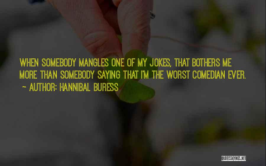 Hannibal Buress Quotes: When Somebody Mangles One Of My Jokes, That Bothers Me More Than Somebody Saying That I'm The Worst Comedian Ever.