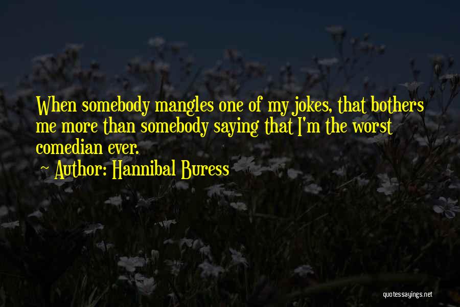 Hannibal Buress Quotes: When Somebody Mangles One Of My Jokes, That Bothers Me More Than Somebody Saying That I'm The Worst Comedian Ever.