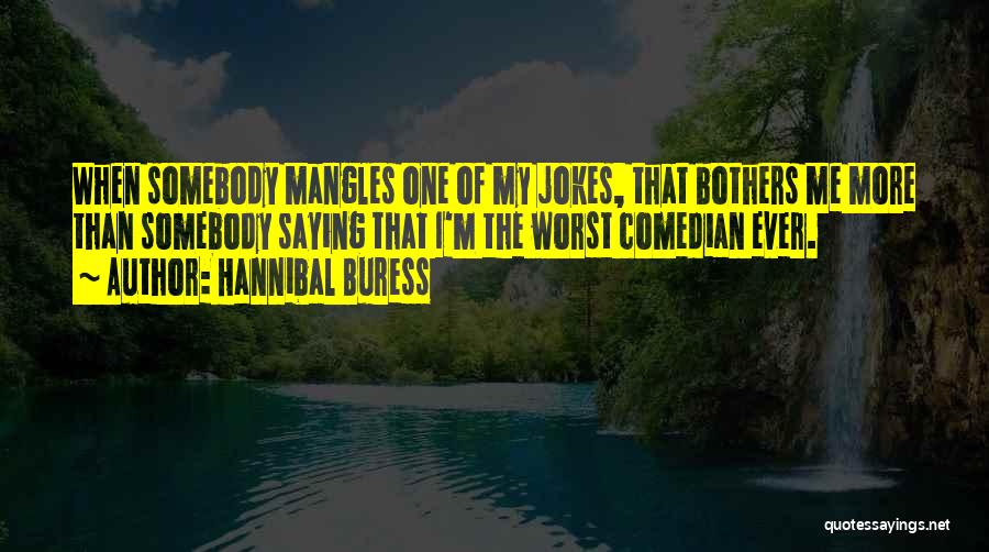 Hannibal Buress Quotes: When Somebody Mangles One Of My Jokes, That Bothers Me More Than Somebody Saying That I'm The Worst Comedian Ever.