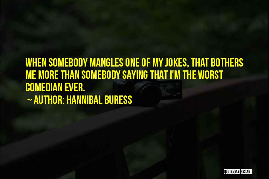 Hannibal Buress Quotes: When Somebody Mangles One Of My Jokes, That Bothers Me More Than Somebody Saying That I'm The Worst Comedian Ever.