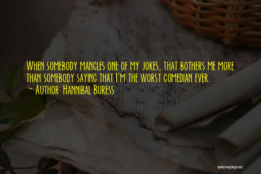 Hannibal Buress Quotes: When Somebody Mangles One Of My Jokes, That Bothers Me More Than Somebody Saying That I'm The Worst Comedian Ever.