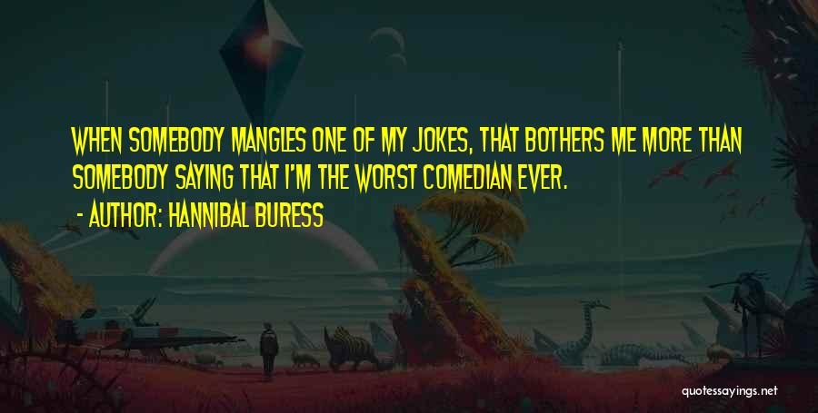 Hannibal Buress Quotes: When Somebody Mangles One Of My Jokes, That Bothers Me More Than Somebody Saying That I'm The Worst Comedian Ever.