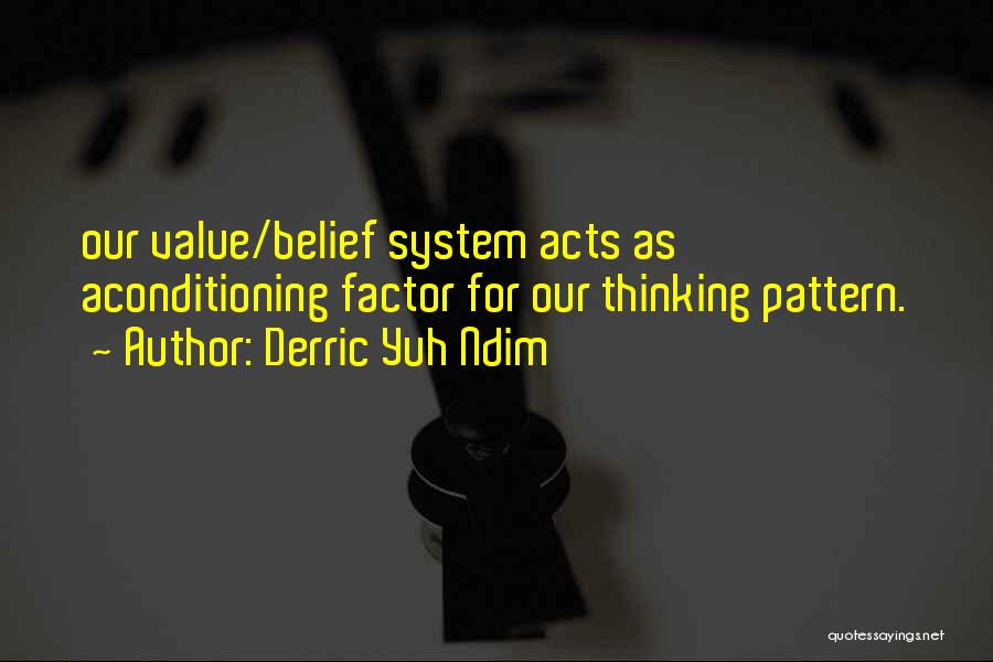 Derric Yuh Ndim Quotes: Our Value/belief System Acts As Aconditioning Factor For Our Thinking Pattern.