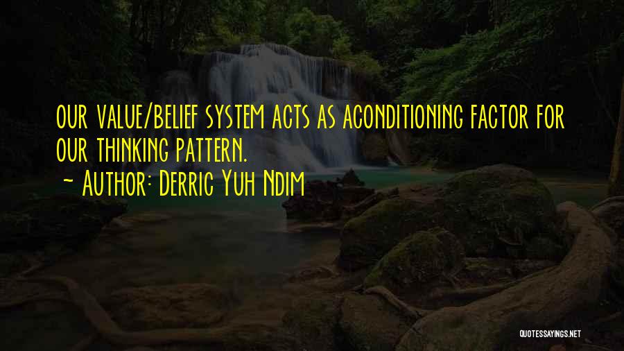 Derric Yuh Ndim Quotes: Our Value/belief System Acts As Aconditioning Factor For Our Thinking Pattern.