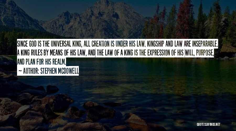 Stephen Mcdowell Quotes: Since God Is The Universal King, All Creation Is Under His Law. Kingship And Law Are Inseparable. A King Rules