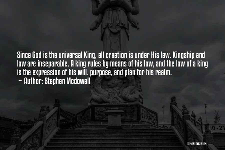 Stephen Mcdowell Quotes: Since God Is The Universal King, All Creation Is Under His Law. Kingship And Law Are Inseparable. A King Rules