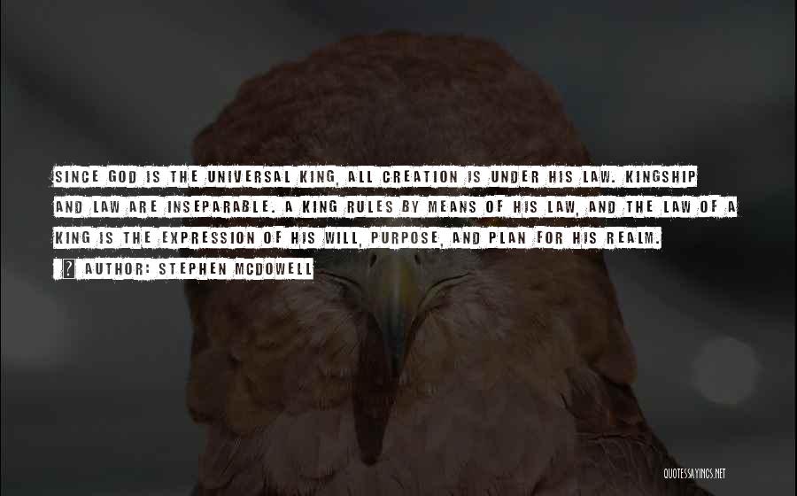 Stephen Mcdowell Quotes: Since God Is The Universal King, All Creation Is Under His Law. Kingship And Law Are Inseparable. A King Rules