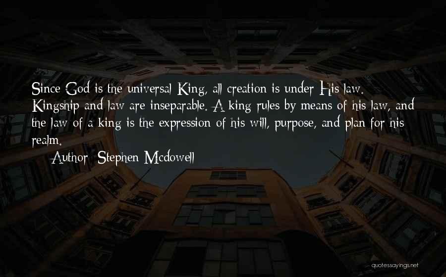 Stephen Mcdowell Quotes: Since God Is The Universal King, All Creation Is Under His Law. Kingship And Law Are Inseparable. A King Rules