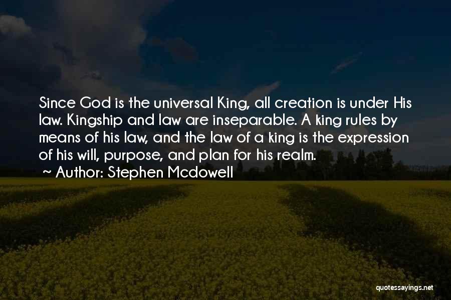 Stephen Mcdowell Quotes: Since God Is The Universal King, All Creation Is Under His Law. Kingship And Law Are Inseparable. A King Rules