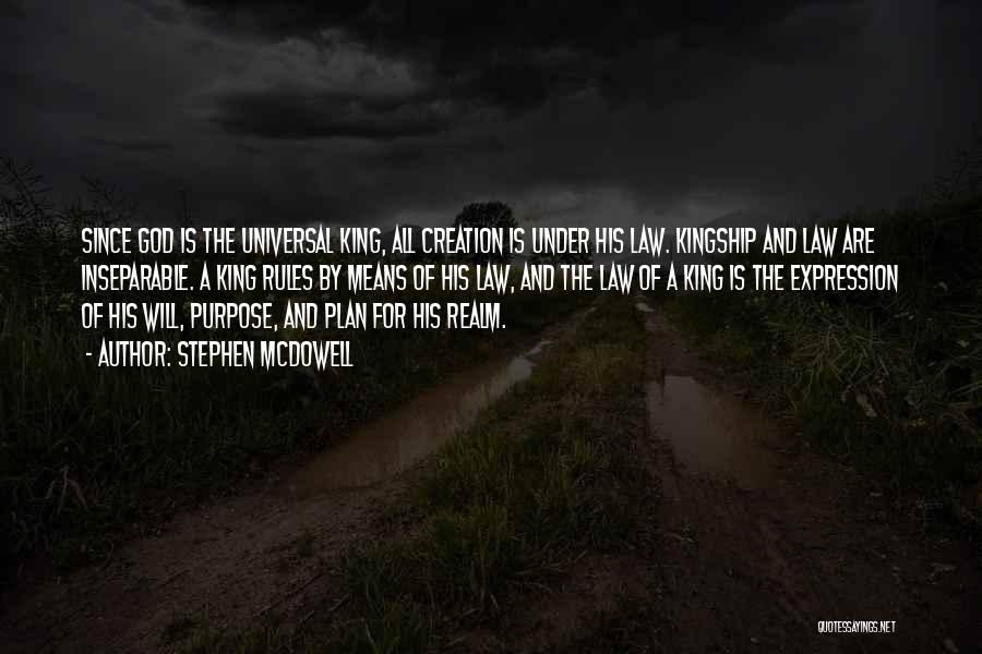 Stephen Mcdowell Quotes: Since God Is The Universal King, All Creation Is Under His Law. Kingship And Law Are Inseparable. A King Rules