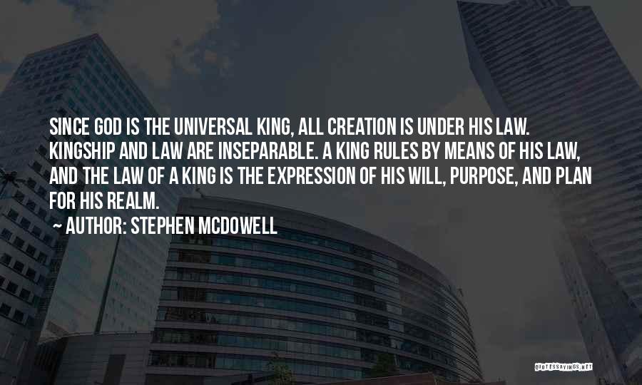 Stephen Mcdowell Quotes: Since God Is The Universal King, All Creation Is Under His Law. Kingship And Law Are Inseparable. A King Rules