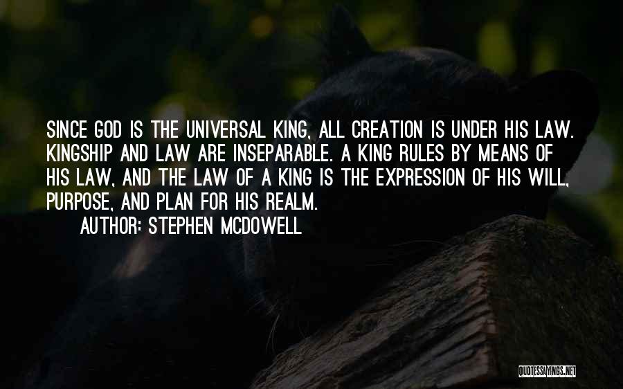 Stephen Mcdowell Quotes: Since God Is The Universal King, All Creation Is Under His Law. Kingship And Law Are Inseparable. A King Rules