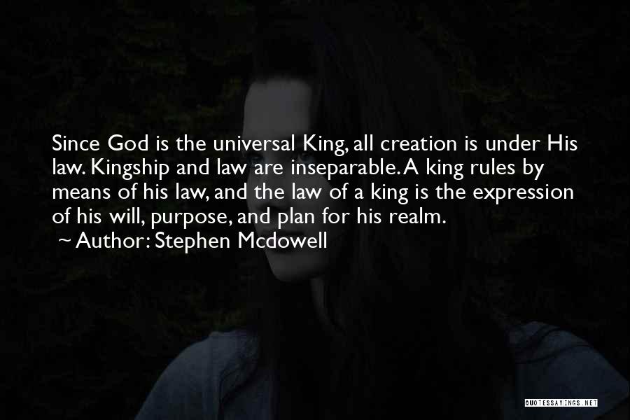 Stephen Mcdowell Quotes: Since God Is The Universal King, All Creation Is Under His Law. Kingship And Law Are Inseparable. A King Rules