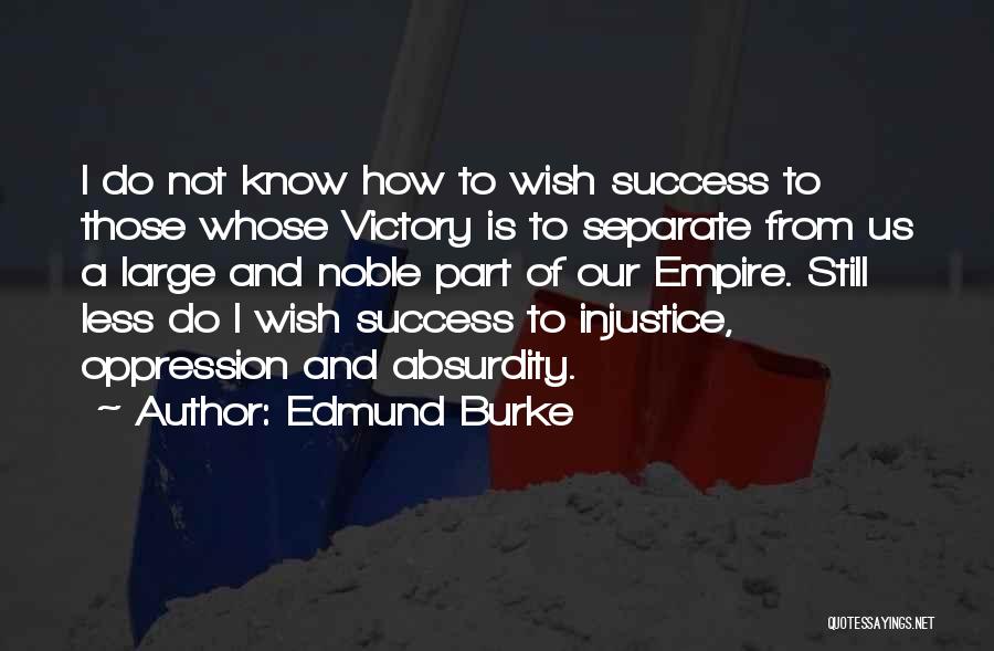 Edmund Burke Quotes: I Do Not Know How To Wish Success To Those Whose Victory Is To Separate From Us A Large And