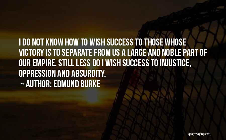 Edmund Burke Quotes: I Do Not Know How To Wish Success To Those Whose Victory Is To Separate From Us A Large And