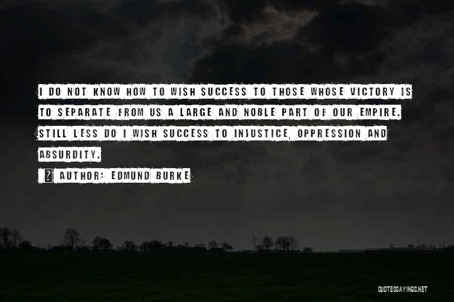 Edmund Burke Quotes: I Do Not Know How To Wish Success To Those Whose Victory Is To Separate From Us A Large And