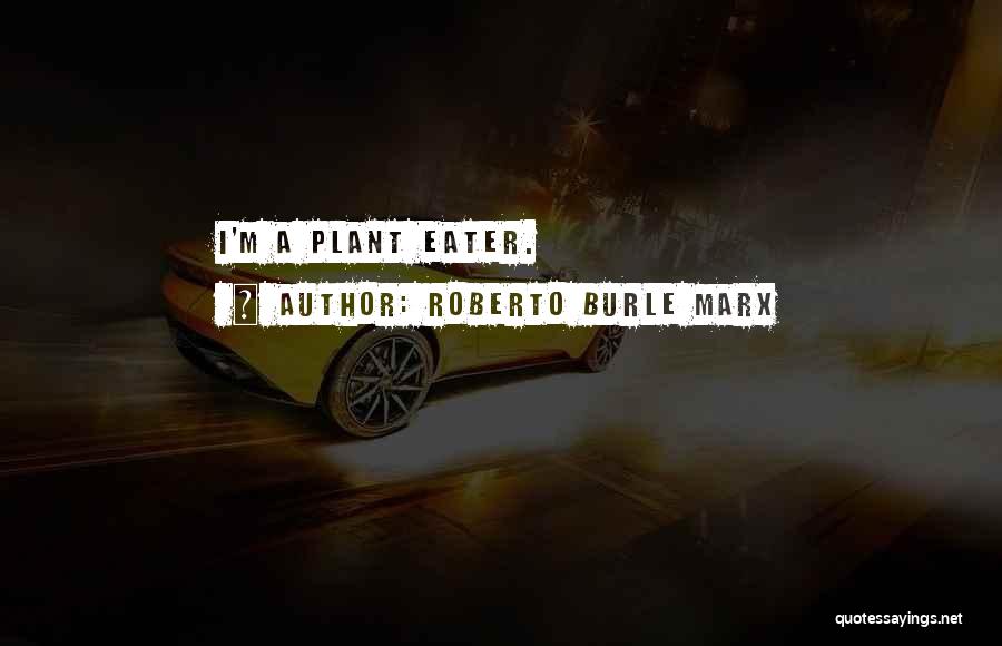 Roberto Burle Marx Quotes: I'm A Plant Eater.