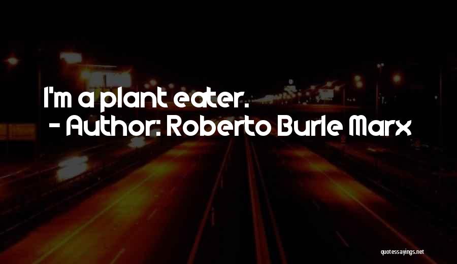 Roberto Burle Marx Quotes: I'm A Plant Eater.