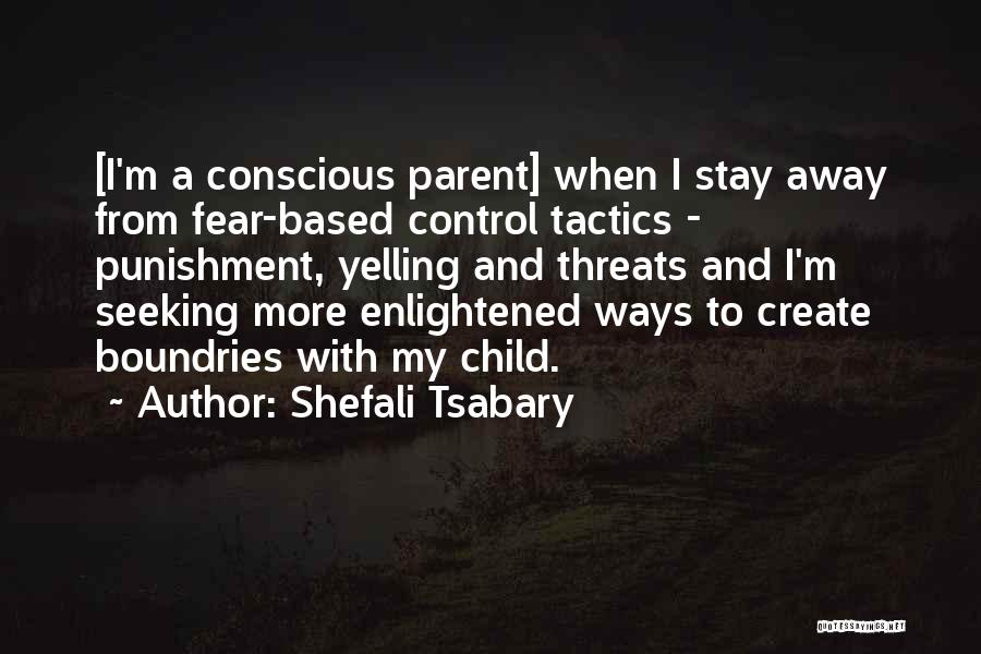 Shefali Tsabary Quotes: [i'm A Conscious Parent] When I Stay Away From Fear-based Control Tactics - Punishment, Yelling And Threats And I'm Seeking