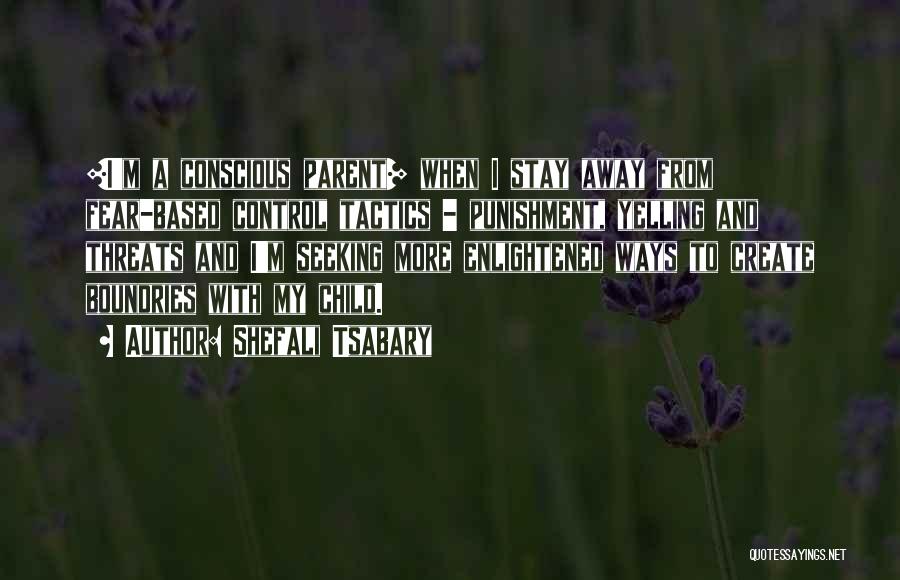 Shefali Tsabary Quotes: [i'm A Conscious Parent] When I Stay Away From Fear-based Control Tactics - Punishment, Yelling And Threats And I'm Seeking
