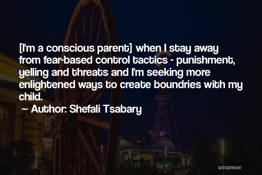 Shefali Tsabary Quotes: [i'm A Conscious Parent] When I Stay Away From Fear-based Control Tactics - Punishment, Yelling And Threats And I'm Seeking