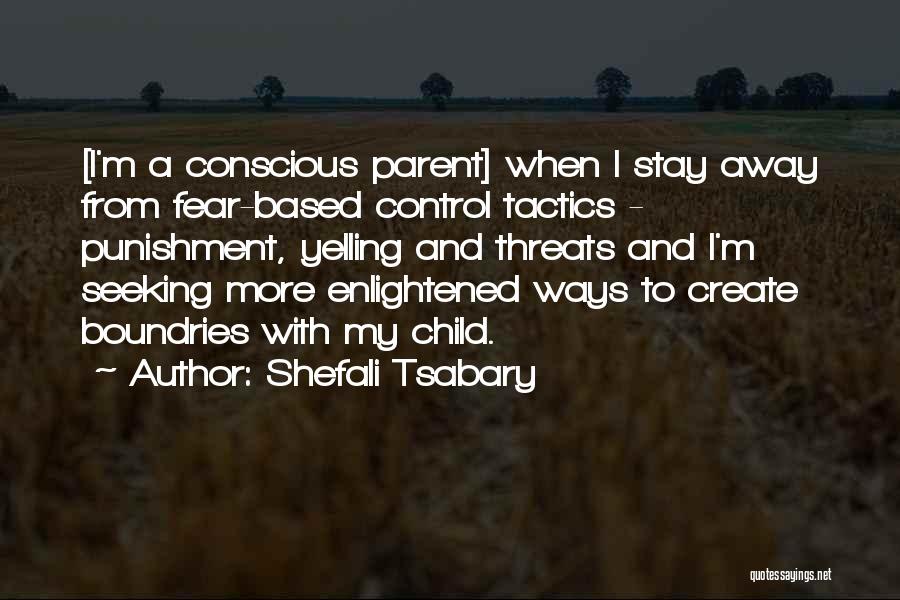 Shefali Tsabary Quotes: [i'm A Conscious Parent] When I Stay Away From Fear-based Control Tactics - Punishment, Yelling And Threats And I'm Seeking