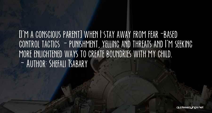 Shefali Tsabary Quotes: [i'm A Conscious Parent] When I Stay Away From Fear-based Control Tactics - Punishment, Yelling And Threats And I'm Seeking