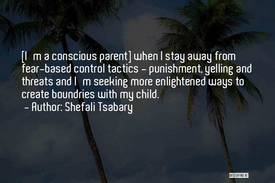 Shefali Tsabary Quotes: [i'm A Conscious Parent] When I Stay Away From Fear-based Control Tactics - Punishment, Yelling And Threats And I'm Seeking