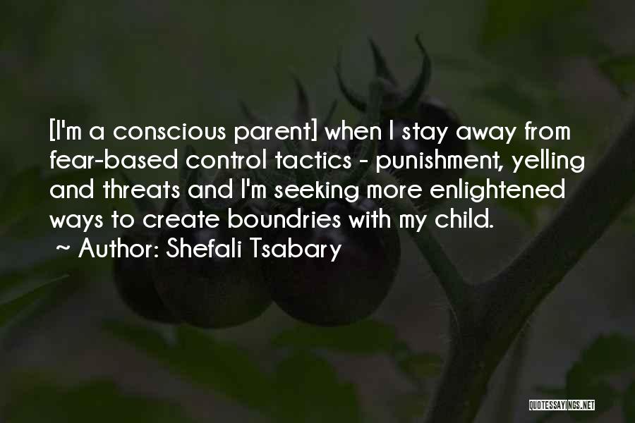 Shefali Tsabary Quotes: [i'm A Conscious Parent] When I Stay Away From Fear-based Control Tactics - Punishment, Yelling And Threats And I'm Seeking