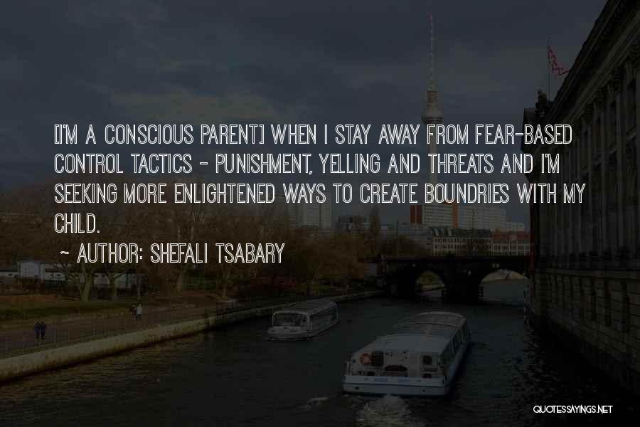 Shefali Tsabary Quotes: [i'm A Conscious Parent] When I Stay Away From Fear-based Control Tactics - Punishment, Yelling And Threats And I'm Seeking