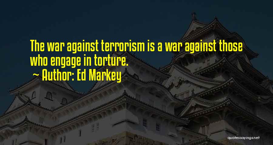 Ed Markey Quotes: The War Against Terrorism Is A War Against Those Who Engage In Torture.