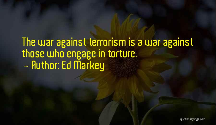 Ed Markey Quotes: The War Against Terrorism Is A War Against Those Who Engage In Torture.