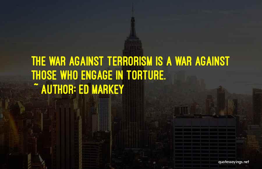 Ed Markey Quotes: The War Against Terrorism Is A War Against Those Who Engage In Torture.