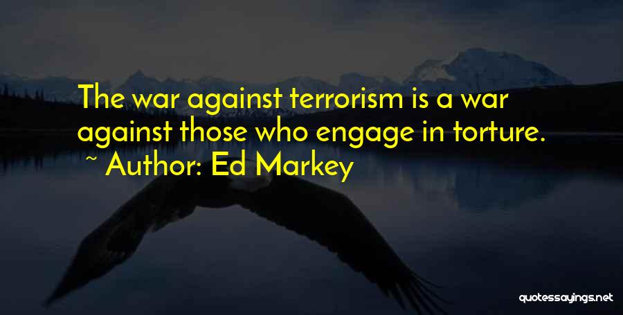 Ed Markey Quotes: The War Against Terrorism Is A War Against Those Who Engage In Torture.