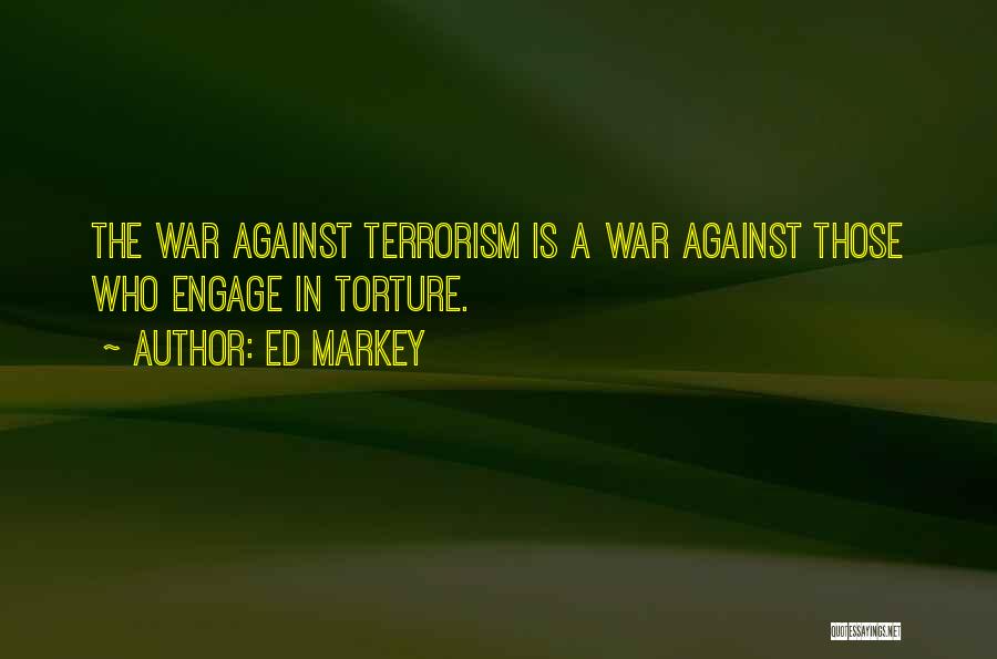 Ed Markey Quotes: The War Against Terrorism Is A War Against Those Who Engage In Torture.