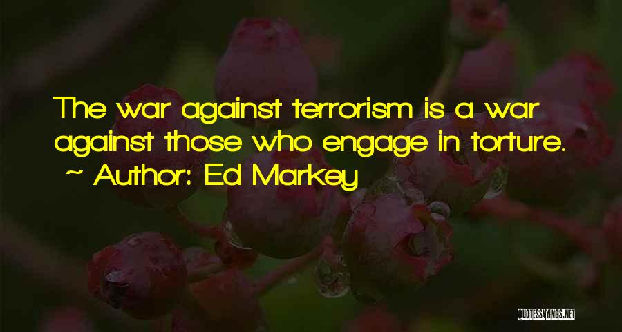 Ed Markey Quotes: The War Against Terrorism Is A War Against Those Who Engage In Torture.