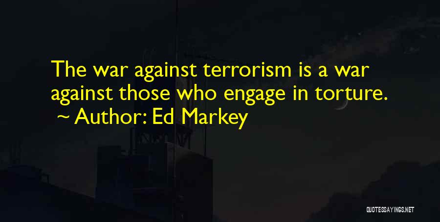 Ed Markey Quotes: The War Against Terrorism Is A War Against Those Who Engage In Torture.