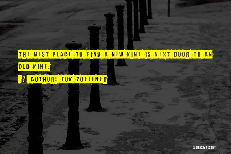 Tom Zoellner Quotes: The Best Place To Find A New Mine Is Next Door To An Old Mine.